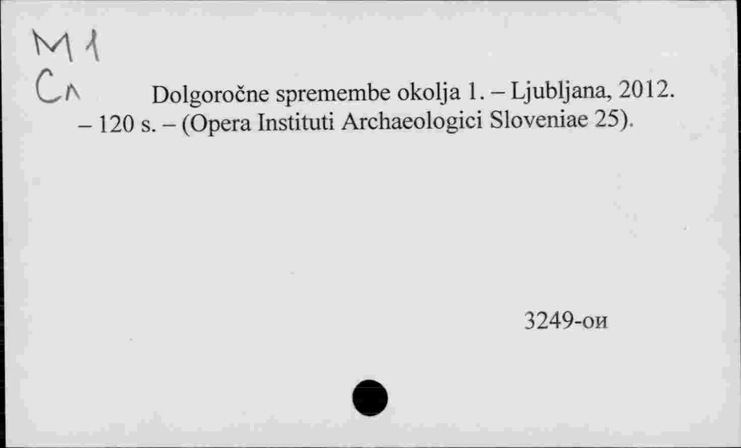 ﻿Dolgoročne spremembe okolja 1. — Ljubljana, 2012.
- 120 s. - (Opera Institut! Archaeologici Sloveniae 25).
3249-ои